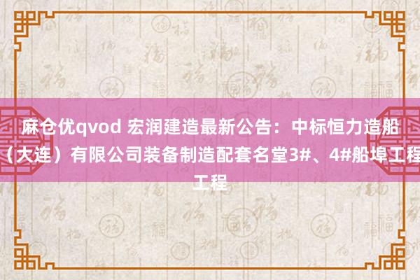 麻仓优qvod 宏润建造最新公告：中标恒力造船（大连）有限公司装备制造配套名堂3#、4#船埠工程