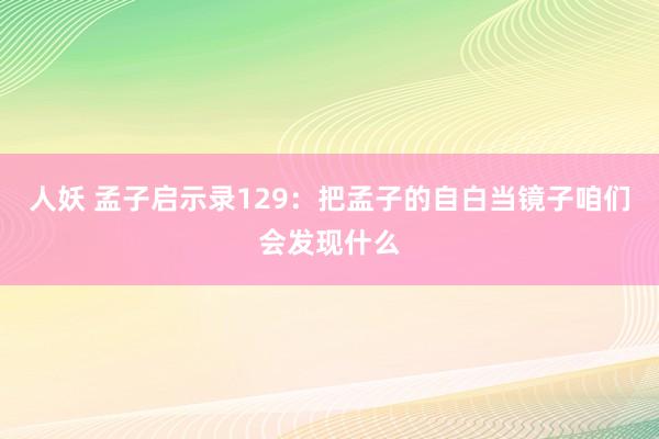 人妖 孟子启示录129：把孟子的自白当镜子咱们会发现什么