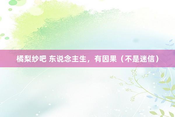 橘梨纱吧 东说念主生，有因果（不是迷信）