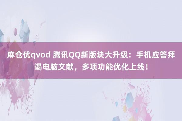 麻仓优qvod 腾讯QQ新版块大升级：手机应答拜谒电脑文献，多项功能优化上线！