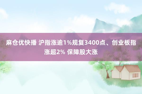麻仓优快播 沪指涨逾1%规复3400点、创业板指涨超2% 保障股大涨