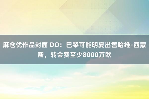 麻仓优作品封面 DO：巴黎可能明夏出售哈维-西蒙斯，转会费至少8000万欧