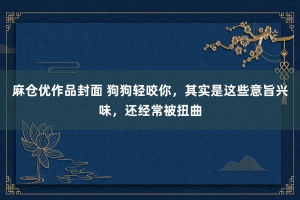 麻仓优作品封面 狗狗轻咬你，其实是这些意旨兴味，还经常被扭曲