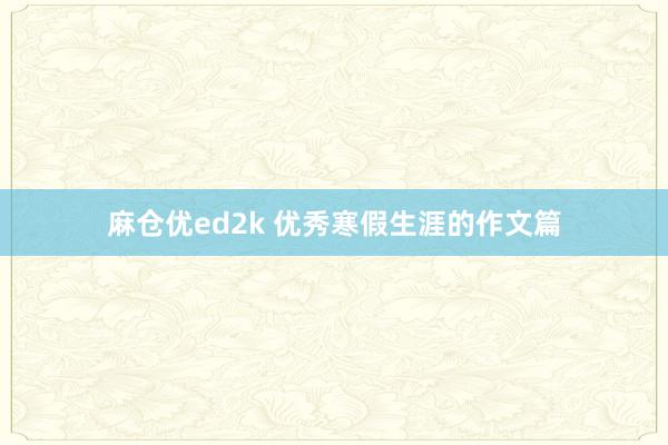 麻仓优ed2k 优秀寒假生涯的作文篇