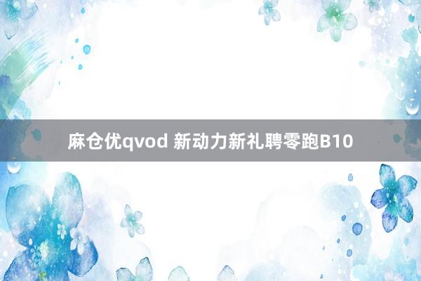 麻仓优qvod 新动力新礼聘零跑B10