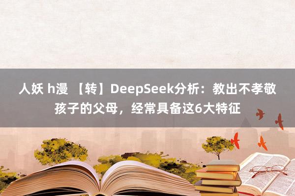 人妖 h漫 【转】DeepSeek分析：教出不孝敬孩子的父母，经常具备这6大特征