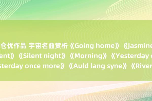 麻仓优作品 宇宙名曲赏析《Going home》《Jasmine flower》《The moment》《Silent night》《Morning》《Yesterday once more》《Auld lang syne》《Rivers of babylon》