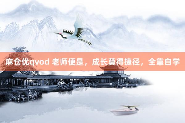 麻仓优qvod 老师便是，成长莫得捷径，全靠自学
