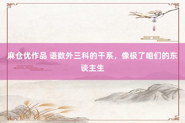 麻仓优作品 语数外三科的干系，像极了咱们的东谈主生