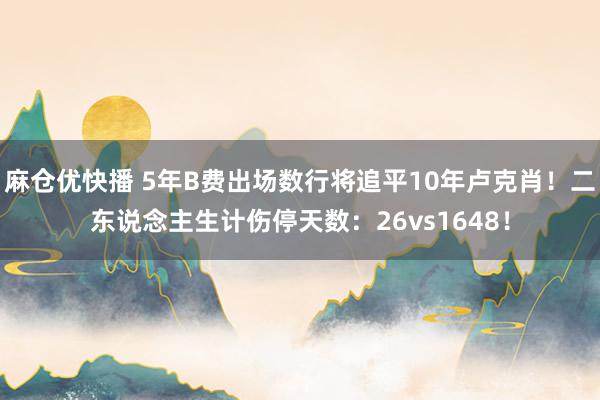 麻仓优快播 5年B费出场数行将追平10年卢克肖！二东说念主生计伤停天数：26vs1648！
