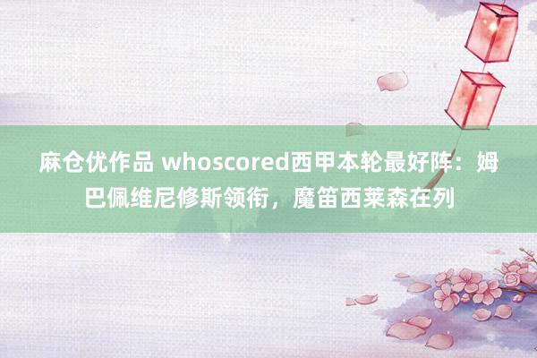 麻仓优作品 whoscored西甲本轮最好阵：姆巴佩维尼修斯领衔，魔笛西莱森在列