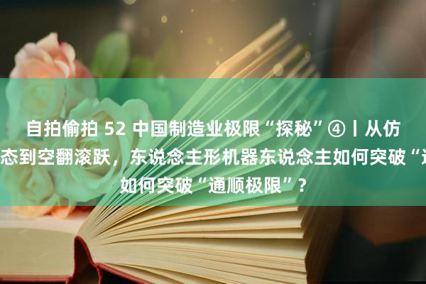 自拍偷拍 52 中国制造业极限“探秘”④丨从仿东说念主步态到空翻滚跃，东说念主形机器东说念主如何突破“通顺极限”？