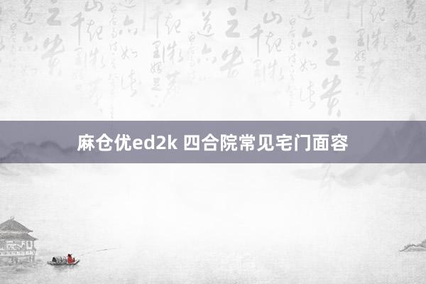 麻仓优ed2k 四合院常见宅门面容
