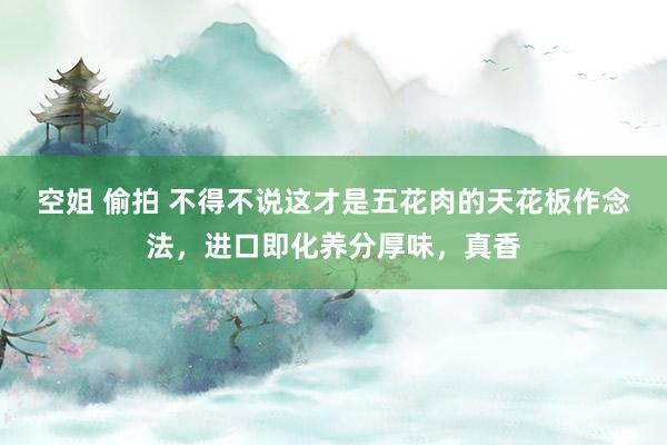 空姐 偷拍 不得不说这才是五花肉的天花板作念法，进口即化养分厚味，真香