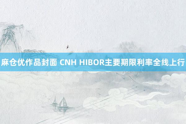 麻仓优作品封面 CNH HIBOR主要期限利率全线上行