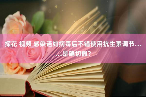 探花 视频 感染诺如病毒后不错使用抗生素调节……是确切假？