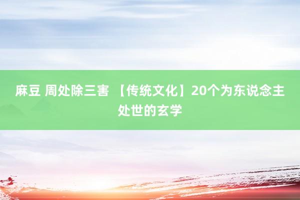 麻豆 周处除三害 【传统文化】20个为东说念主处世的玄学