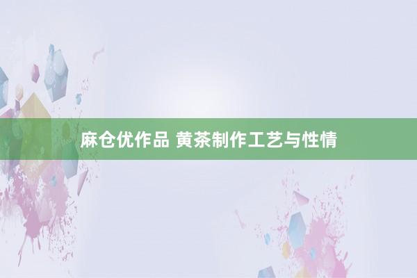 麻仓优作品 黄茶制作工艺与性情