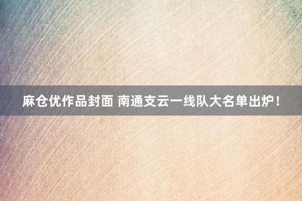 麻仓优作品封面 南通支云一线队大名单出炉！