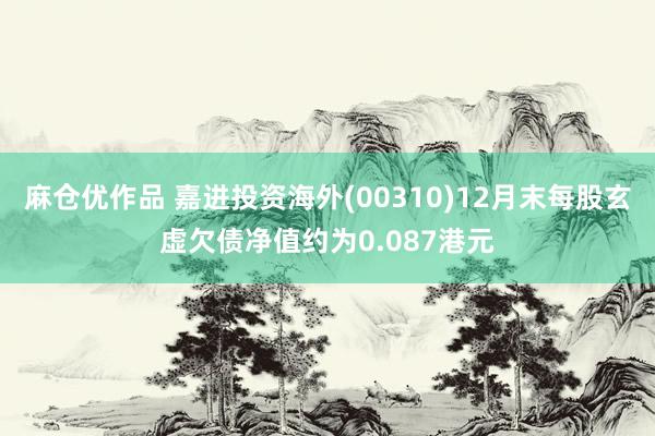 麻仓优作品 嘉进投资海外(00310)12月末每股玄虚欠债净值约为0.087港元