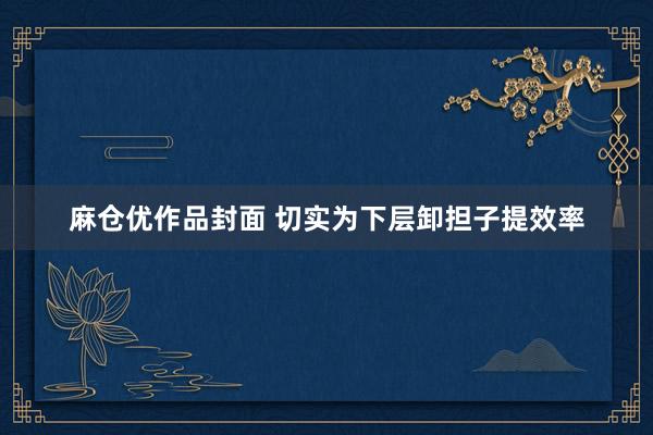 麻仓优作品封面 切实为下层卸担子提效率