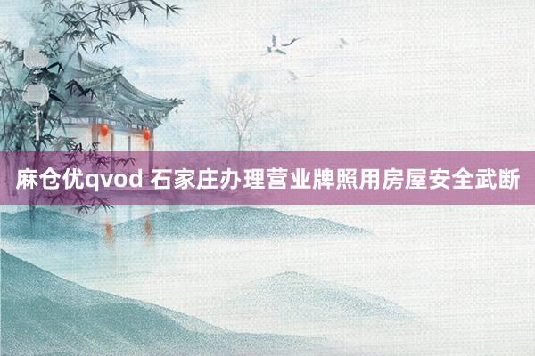 麻仓优qvod 石家庄办理营业牌照用房屋安全武断