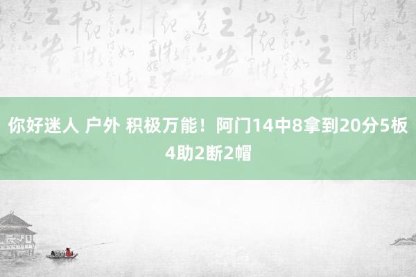 你好迷人 户外 积极万能！阿门14中8拿到20分5板4助2断2帽