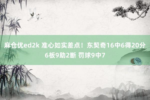 麻仓优ed2k 准心如实差点！东契奇16中6得20分6板9助2断 罚球9中7