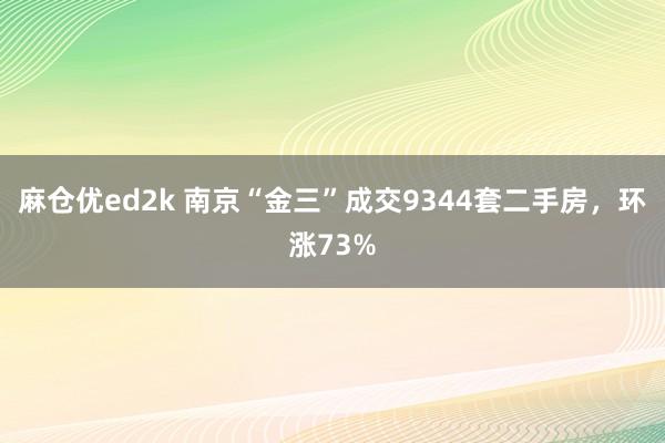 麻仓优ed2k 南京“金三”成交9344套二手房，环涨73%