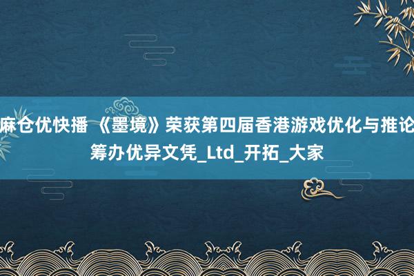 麻仓优快播 《墨境》荣获第四届香港游戏优化与推论筹办优异文凭_Ltd_开拓_大家