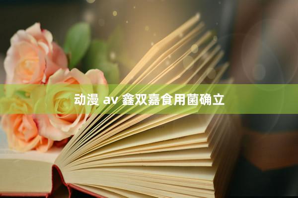 动漫 av 鑫双嘉食用菌确立