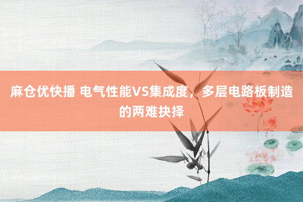 麻仓优快播 电气性能VS集成度，多层电路板制造的两难抉择