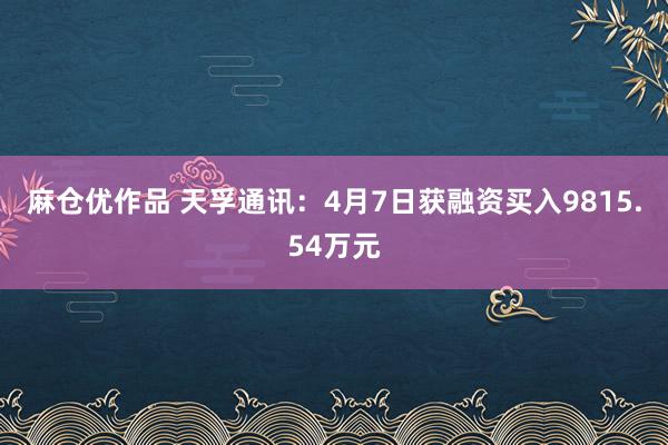 麻仓优作品 天孚通讯：4月7日获融资买入9815.54万元