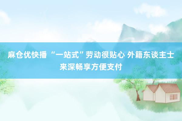 麻仓优快播 “一站式”劳动很贴心 外籍东谈主士来深畅享方便支付