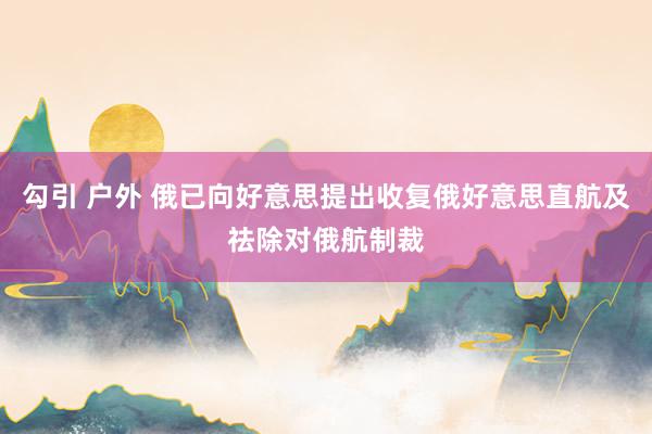 勾引 户外 俄已向好意思提出收复俄好意思直航及祛除对俄航制裁