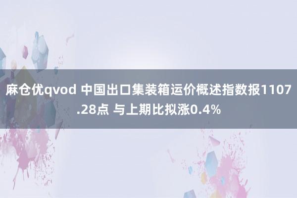 麻仓优qvod 中国出口集装箱运价概述指数报1107.28点 与上期比拟涨0.4%