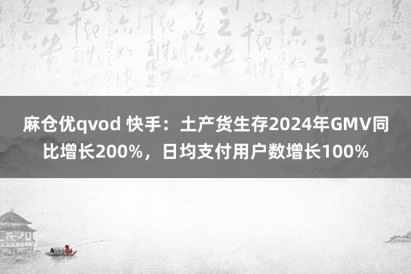 麻仓优qvod 快手：土产货生存2024年GMV同比增长200%，日均支付用户数增长100%