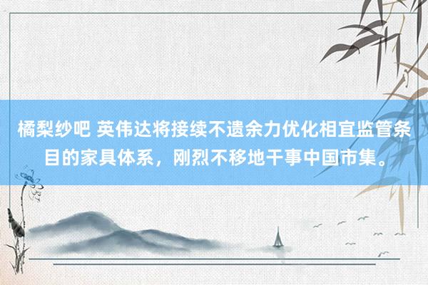 橘梨纱吧 英伟达将接续不遗余力优化相宜监管条目的家具体系，刚烈不移地干事中国市集。