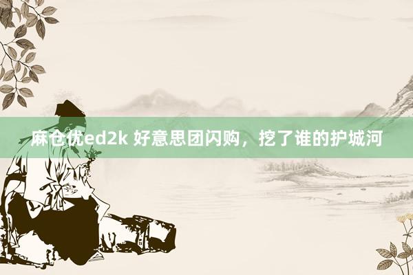 麻仓优ed2k 好意思团闪购，挖了谁的护城河