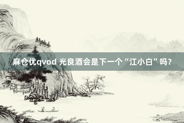 麻仓优qvod 光良酒会是下一个“江小白”吗？