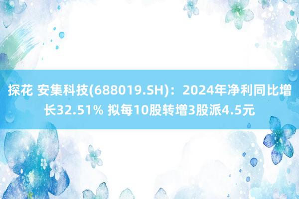 探花 安集科技(688019.SH)：2024年净利同比增长32.51% 拟每10股转增3股派4.5元