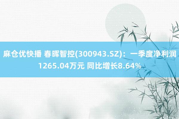 麻仓优快播 春晖智控(300943.SZ)：一季度净利润1265.04万元 同比增长8.64%