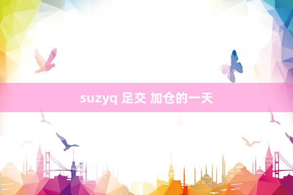 suzyq 足交 加仓的一天