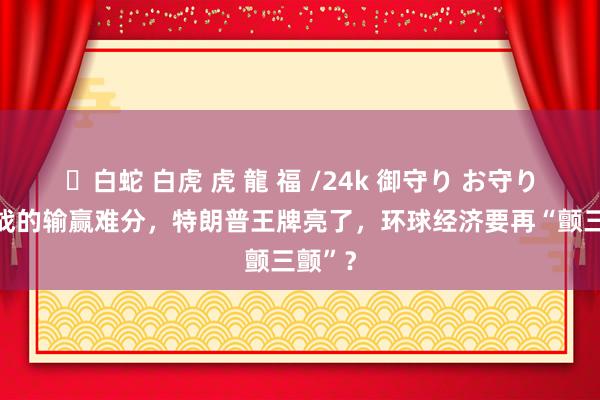 ✨白蛇 白虎 虎 龍 福 /24k 御守り お守り 关税战的输赢难分，特朗普王牌亮了，环球经济要再“颤三颤”？