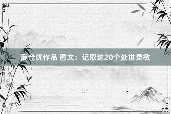 麻仓优作品 图文：记取这20个处世灵敏