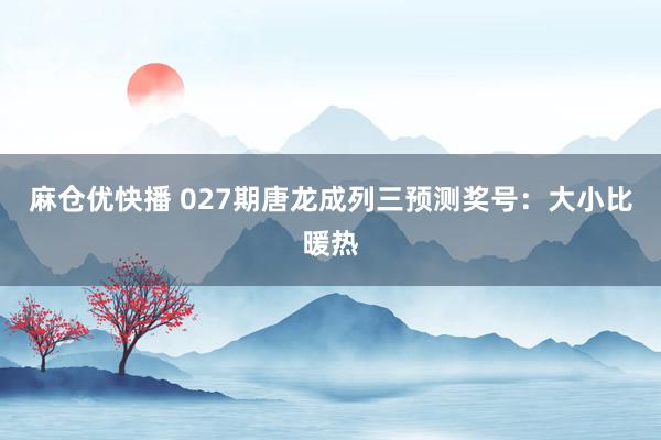 麻仓优快播 027期唐龙成列三预测奖号：大小比暖热