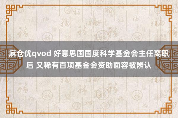 麻仓优qvod 好意思国国度科学基金会主任离职后 又稀有百项基金会资助面容被辨认