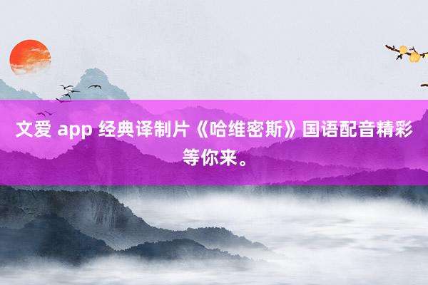 文爱 app 经典译制片《哈维密斯》国语配音精彩等你来。
