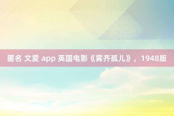 匿名 文爱 app 英国电影《雾齐孤儿》，1948版